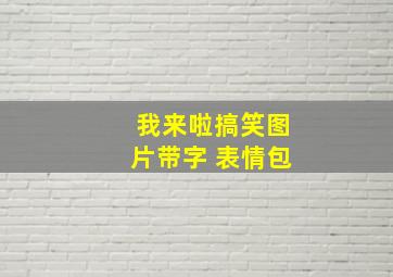 我来啦搞笑图片带字 表情包